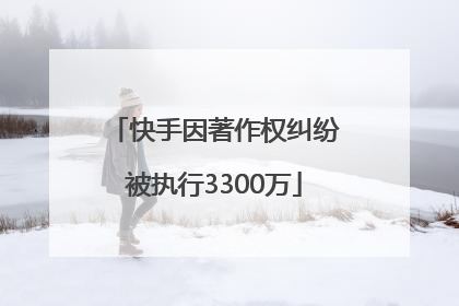 快手因著作权纠纷被执行3300万