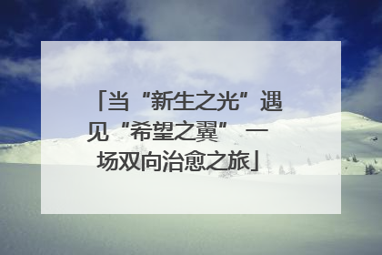 当“新生之光”遇见“希望之翼” 一场双向治愈之旅
