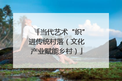 当代艺术“织”进传统村落（文化产业赋能乡村）
