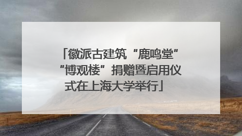 徽派古建筑“鹿鸣堂”“博观楼”捐赠暨启用仪式在上海大学举行