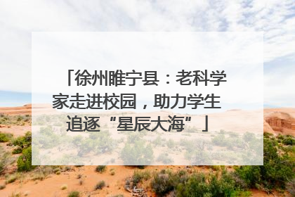 徐州睢宁县：老科学家走进校园，助力学生追逐“星辰大海”