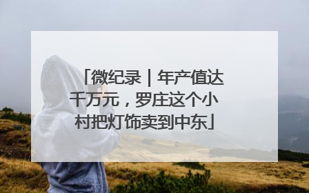 微纪录｜年产值达千万元，罗庄这个小村把灯饰卖到中东