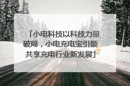 小电科技以科技力量破局，小电充电宝引领共享充电行业新发展