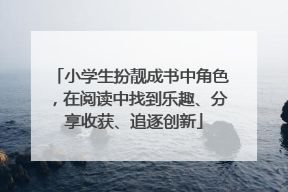 小学生扮靓成书中角色，在阅读中找到乐趣、分享收获、追逐创新