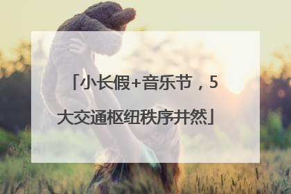 小长假+音乐节，5大交通枢纽秩序井然