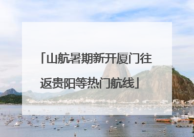 山航暑期新开厦门往返贵阳等热门航线