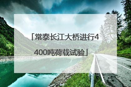 常泰长江大桥进行4400吨荷载试验