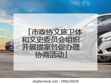 市政协文旅卫体和文史委员会组织开展提案督促办理协商活动
