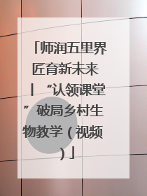 师润五里界 匠育新未来丨“认领课堂”破局乡村生物教学（视频）