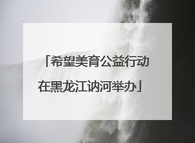 希望美育公益行动在黑龙江讷河举办