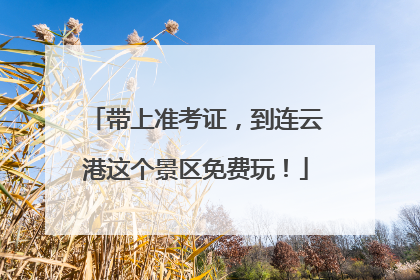 带上准考证，到连云港这个景区免费玩！