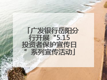 广发银行岳阳分行开展“5.15投资者保护宣传日”系列宣传活动