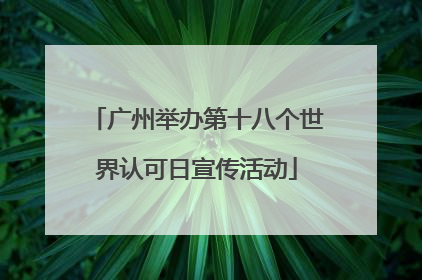 广州举办第十八个世界认可日宣传活动