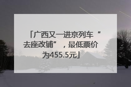 广西又一进京列车“去座改铺”，最低票价为455.5元