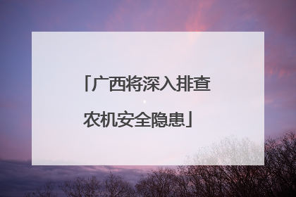 广西将深入排查农机安全隐患