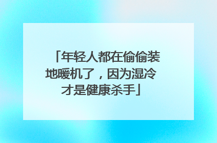 年轻人都在偷偷装地暖机了，因为湿冷才是健康杀手