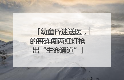 幼童昏迷送医，的哥连闯两红灯抢出“生命通道”