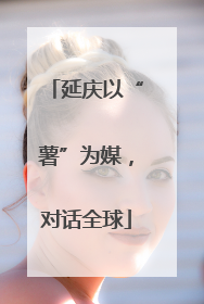 延庆以“薯”为媒，对话全球