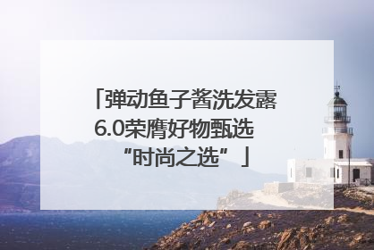弹动鱼子酱洗发露6.0荣膺好物甄选“时尚之选”