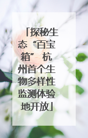 探秘生态“百宝箱” 杭州首个生物多样性监测体验地开放