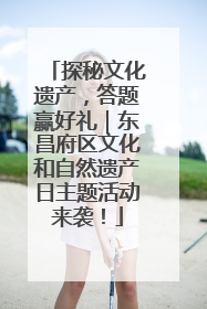 探秘文化遗产，答题赢好礼｜东昌府区文化和自然遗产日主题活动来袭！