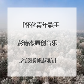 怀化青年歌手彭诗杰原创音乐之旅扬帆起航