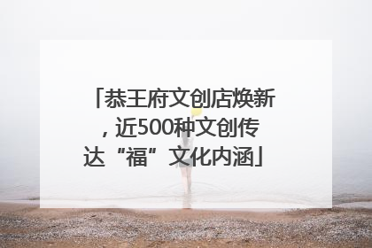 恭王府文创店焕新，近500种文创传达“福”文化内涵