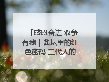 感恩奋进 双争有我｜酱坛里的红色密码 三代人的家国情怀