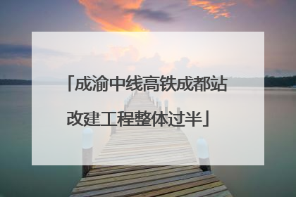 成渝中线高铁成都站改建工程整体过半