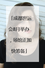 成都世运会8月举办，场馆正加快筹备