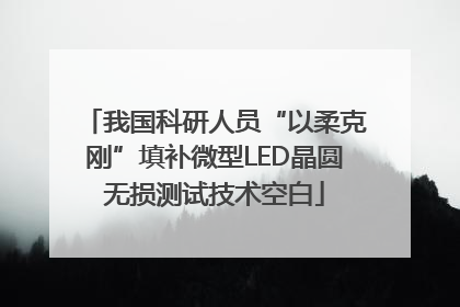 我国科研人员“以柔克刚”填补微型LED晶圆无损测试技术空白