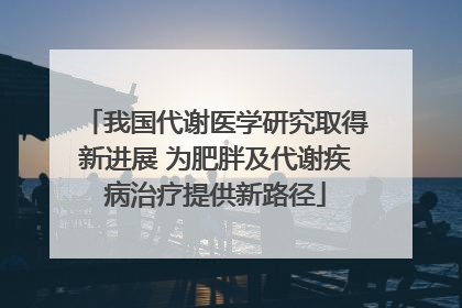 我国代谢医学研究取得新进展 为肥胖及代谢疾病治疗提供新路径