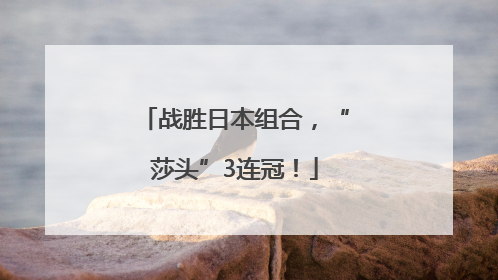 战胜日本组合，“莎头”3连冠！