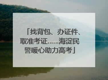 找背包、办证件、取准考证……海淀民警暖心助力高考