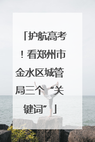 护航高考！看郑州市金水区城管局三个“关键词”