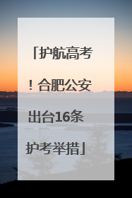 护航高考！合肥公安出台16条护考举措