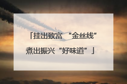挂出致富 “金丝线” 煮出振兴“好味道”