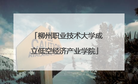 柳州职业技术大学成立低空经济产业学院