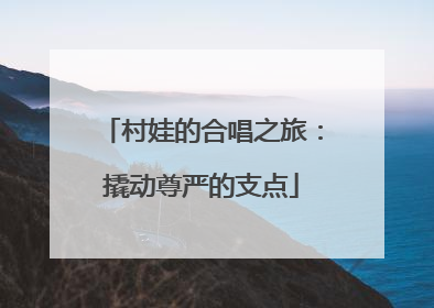 村娃的合唱之旅：撬动尊严的支点