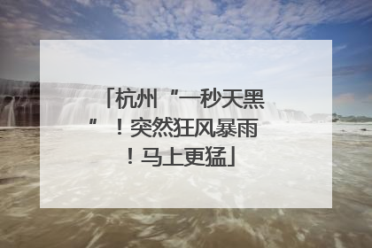 杭州“一秒天黑”！突然狂风暴雨！马上更猛