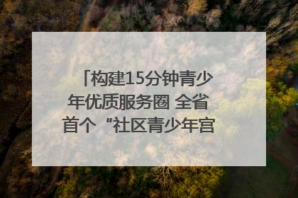 构建15分钟青少年优质服务圈 全省首个“社区青少年宫”落地成都成华区｜一老一小总关情