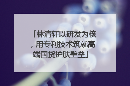 林清轩以研发为核，用专利技术筑就高端国货护肤壁垒