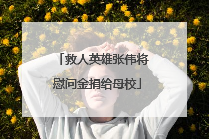 救人英雄张伟将慰问金捐给母校