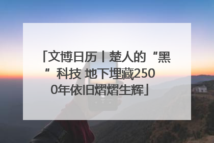 文博日历丨楚人的“黑”科技 地下埋藏2500年依旧熠熠生辉