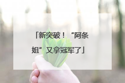 新突破！“阿条姐”又拿冠军了