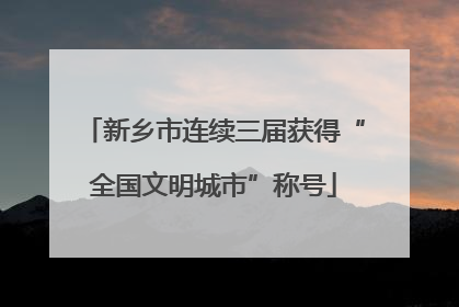 新乡市连续三届获得“全国文明城市”称号