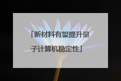 新材料有望提升量子计算机稳定性