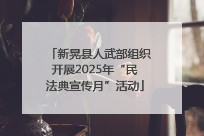 新晃县人武部组织开展2025年“民法典宣传月”活动