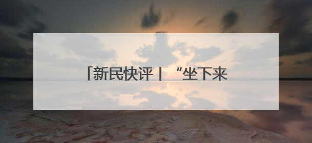 新民快评丨“坐下来”的问题要坐下来谈