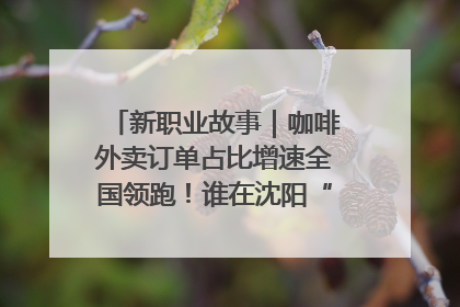 新职业故事｜咖啡外卖订单占比增速全国领跑！谁在沈阳“烘热”新职业？